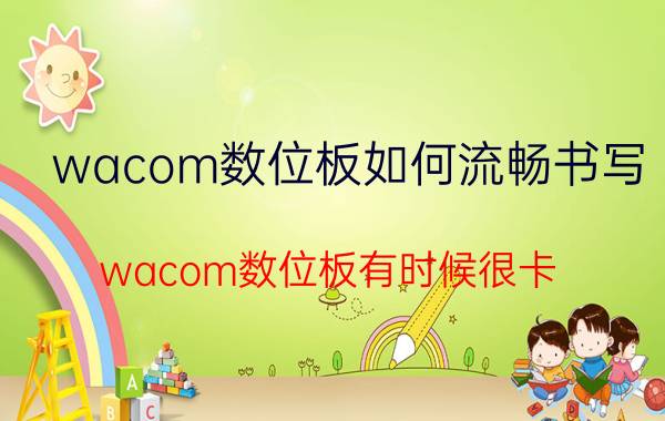 wacom数位板如何流畅书写 wacom数位板有时候很卡？